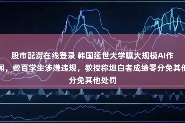 股市配资在线登录 韩国延世大学曝大规模AI作弊丑闻，数百学生涉嫌违规，教授称坦白者成绩零分免其他处罚