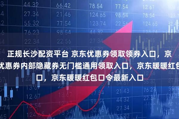 正规长沙配资平台 京东优惠券领取领券入口，京东优惠券大额优惠券内部隐藏券无门槛通用领取入口，京东暖暖红包口令最新入口