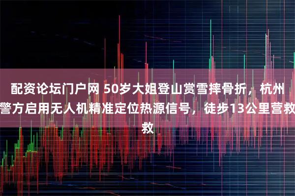 配资论坛门户网 50岁大姐登山赏雪摔骨折，杭州警方启用无人机精准定位热源信号，徒步13公里营救