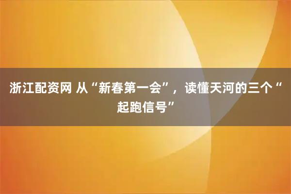 浙江配资网 从“新春第一会”，读懂天河的三个“起跑信号”