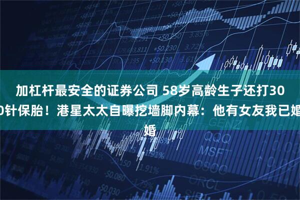 加杠杆最安全的证券公司 58岁高龄生子还打300针保胎!港星太太自曝挖墙脚内幕:他有女友我已婚