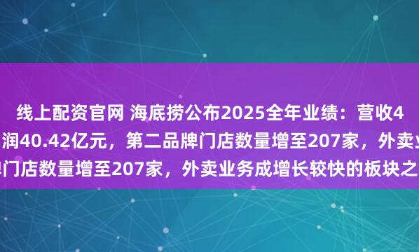 线上配资官网 海底捞公布2025全年业绩：营收432.25亿元，年内净利润40.42亿元，第二品牌门店数量增至207家，外卖业务成增长较快的板块之一