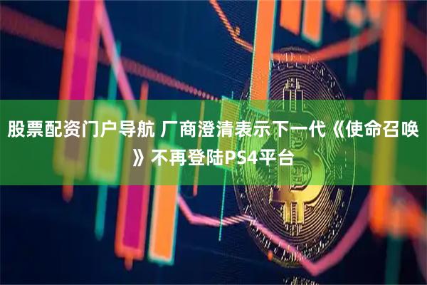 股票配资门户导航 厂商澄清表示下一代《使命召唤》不再登陆PS4平台