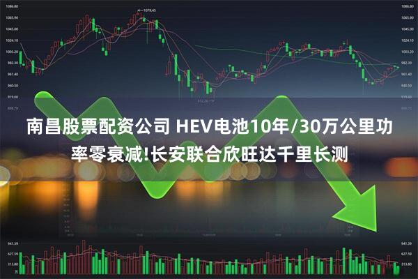 南昌股票配资公司 HEV电池10年/30万公里功率零衰减!长安联合欣旺达千里长测