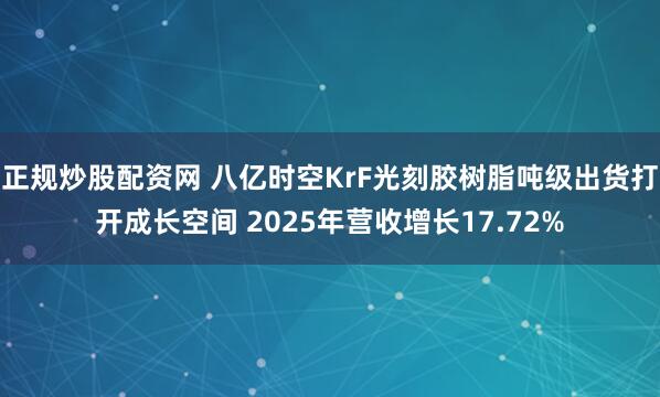 正规炒股配资网 八亿时空KrF光刻胶树脂吨级出货打开成长空间 2025年营收增长17.72%