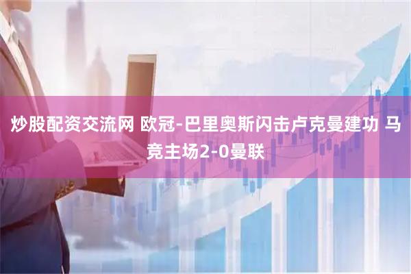 炒股配资交流网 欧冠-巴里奥斯闪击卢克曼建功 马竞主场2-0曼联