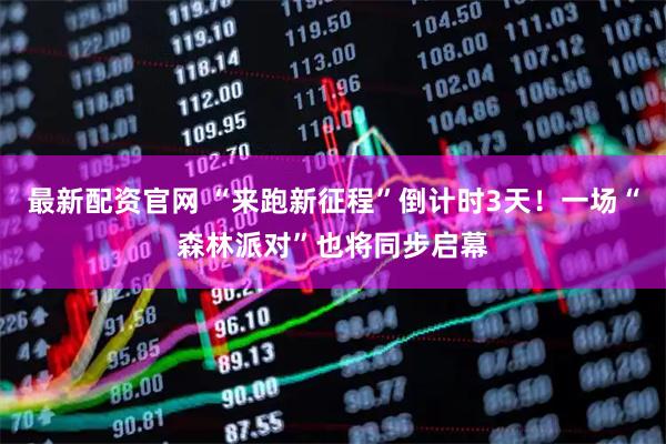最新配资官网 “来跑新征程”倒计时3天！一场“森林派对”也将同步启幕